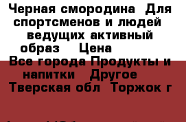 Sport Active «Черная смородина» Для спортсменов и людей, ведущих активный образ  › Цена ­ 1 200 - Все города Продукты и напитки » Другое   . Тверская обл.,Торжок г.